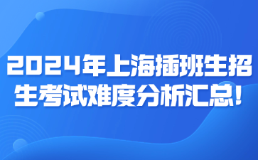 2024年上海插班生招生考试难度分析汇总!