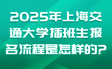 2025年上海交通大学插班生报名流程是怎样的?