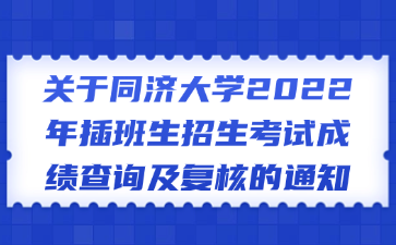 关于同济大学2022年插班生招生考试成绩查询及复核的通知