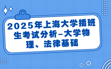 2025年上海大学插班生考试分析-大学物理、法律基础