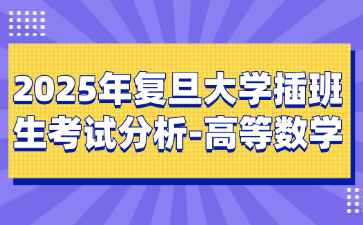 2025年复旦大学插班生考试分析-高等数学