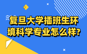 复旦大学插班生环境科学专业怎么样?